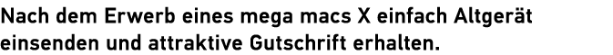 Nach dem Erwerb eines mega macs X einfach Altger t einsenden und attraktive Gutschrift erhalten.