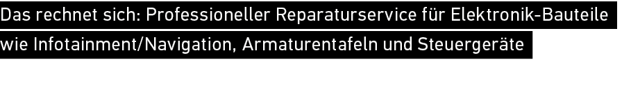 Das rechnet sich: Professioneller Reparaturservice f r Elektronik Bauteile wie Infotainment/Navigation, Armaturentafe...