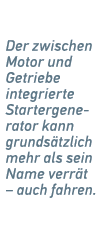 Der zwischen Motor und Getriebe ­integrierte Startergenerator kann grunds tzlich mehr als sein Name verr t – auch fah...