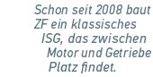 Schon seit 2008 baut ZF ein klassisches ISG, das zwischen Motor und Getriebe Platz findet. 