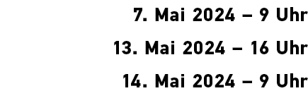  7. Mai 2024 – 9 Uhr 13. Mai 2024 – 16 Uhr 14. Mai 2024 – 9 Uhr