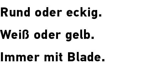 Rund oder eckig. Wei oder gelb. Immer mit Blade.