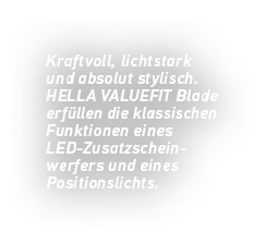 Kraftvoll, lichtstark und absolut stylisch. HELLA VALUEFIT ­Blade erf llen die klassischen Funktionen eines LED Zusat...