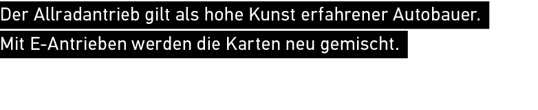 Der Allradantrieb gilt als hohe Kunst erfahrener Autobauer. Mit E Antrieben werden die Karten neu gemischt.