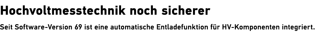 Hochvoltmesstechnik noch sicherer Seit Software Version 69 ist eine automatische ­Entladefunktion f r HV ­Komponenten...