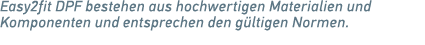 Easy2fit DPF bestehen aus hochwertigen Materialien und Komponenten und entsprechen den g ltigen Normen.