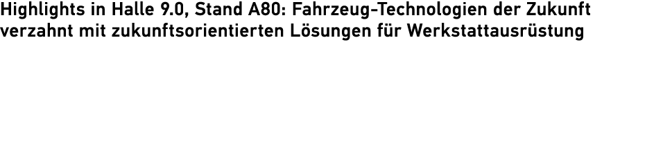 Highlights in ­Halle 9.0, Stand A80: ­Fahrzeug Technologien der Zukunft ­verzahnt mit ­zukunftsorientierten L sungen ...