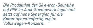 Die Produktion der Q6 e tron Baureihe auf PPE im Audi Stammwerk Ingolstadt setzt auf hohe Synergien f r die ­Kommopne...