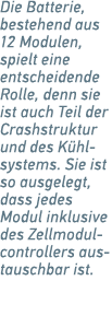 Die Batterie, ­bestehend aus 12 Modulen, spielt eine ­entscheidende Rolle, denn sie ist auch Teil der Crashstruktur u...
