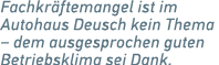 Fachkr ftemangel ist im ­Autohaus Deusch kein Thema − dem ausgesprochen guten Betriebsklima sei Dank.
