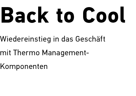 Back to Cool Wiedereinstieg in das ­Gesch ft mit ­Thermo Manage­ment Komponenten