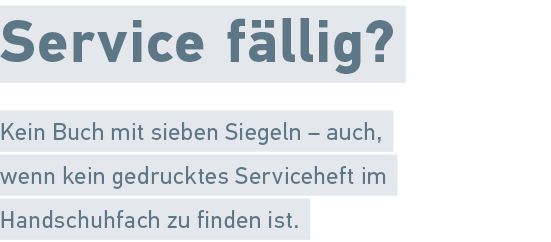 Service f llig? Kein Buch mit sieben Siegeln – auch, wenn kein gedrucktes Serviceheft im Handschuhfach zu finden ist.