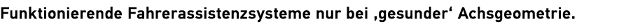 Funktionierende Fahrerassistenzsysteme nur bei ‚gesunder‘ Achsgeometrie.