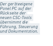 Der ger teeigene Panel PC auf der R ckseite der neuen CSC Tools bernimmt die F hrung, Steuerung und Dokumentation.